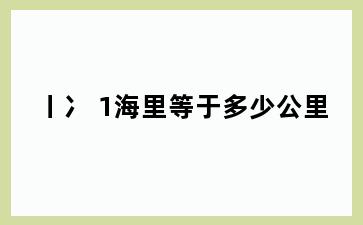 丨冫 1海里等于多少公里